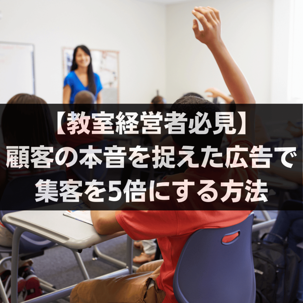 【教室経営者必見】顧客の本音を捉えた広告で集客を5倍にする方法