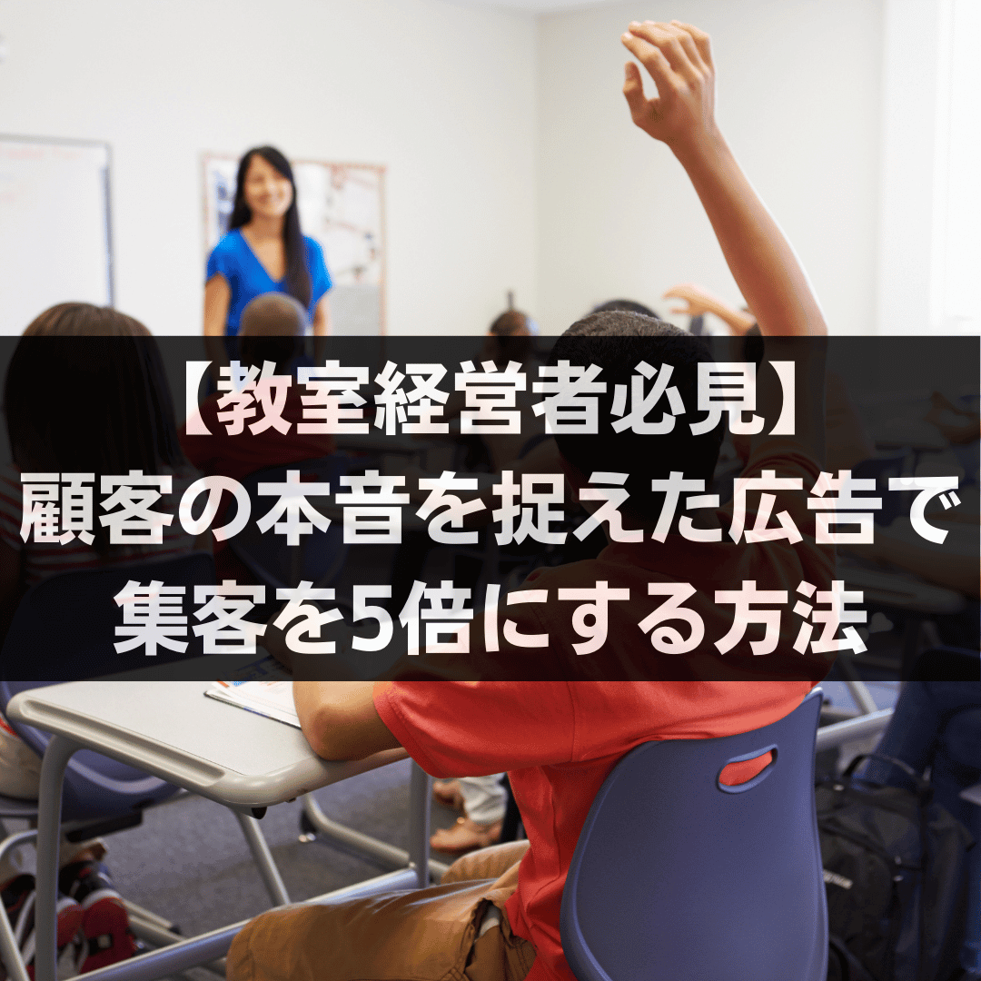 【教室経営者必見】顧客の本音を捉えた広告で集客を5倍にする方法