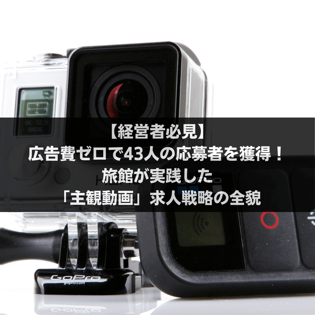 【経営者必見】広告費ゼロで43人の応募者を獲得！旅館が実践した「主観動画」求人戦略の全貌