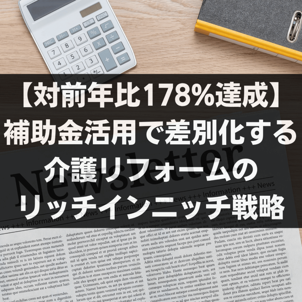 【対前年比178%達成】補助金活用で差別化する介護リフォームのリッチニッチ戦略