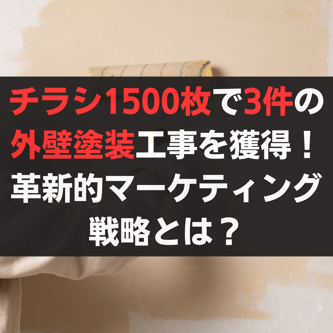 チラシ1500枚で3件の外壁塗装工事を獲得！革新的マーケティング戦略とは？