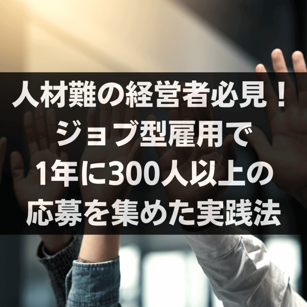 人材難の経営者必見!ジョブ型雇用で1年に300人以上の応募を集めた実践法