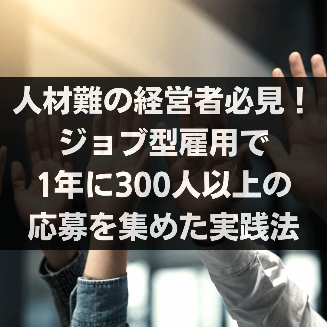人材難の経営者必見!ジョブ型雇用で1年に300人以上の応募を集めた実践法