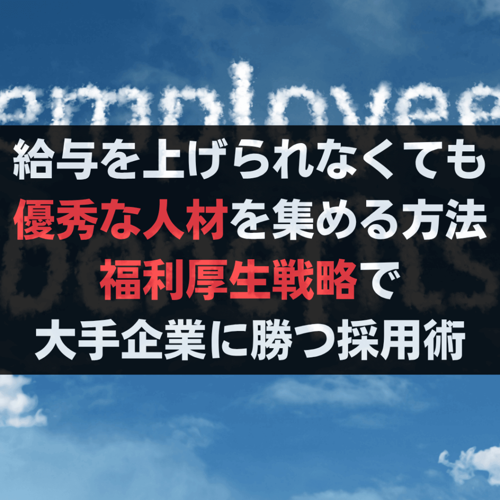 給与を上げられなくても優秀な人材を集める方法｜福利厚生戦略で大手企業に勝つ採用術