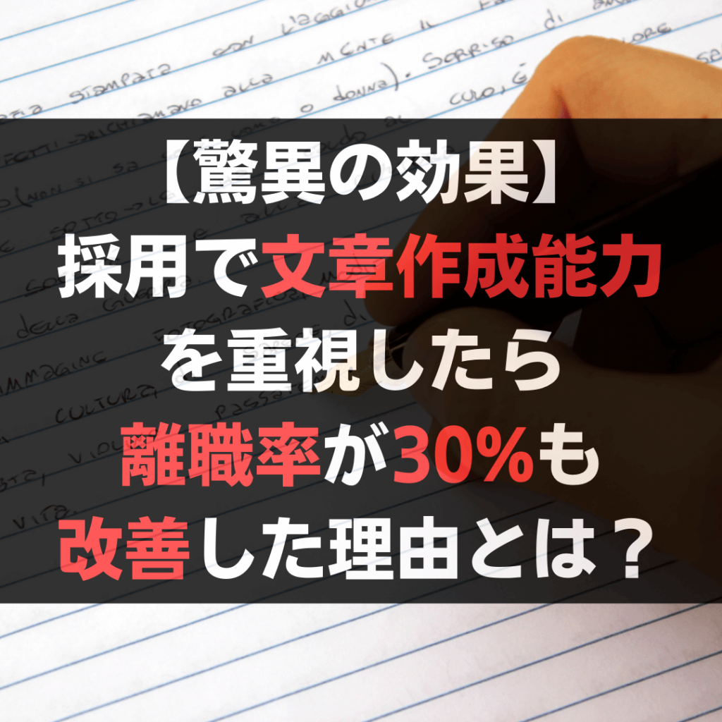 【驚異の効果】採用で文章作成能力を重視したら離職率が30%も改善した理由とは?