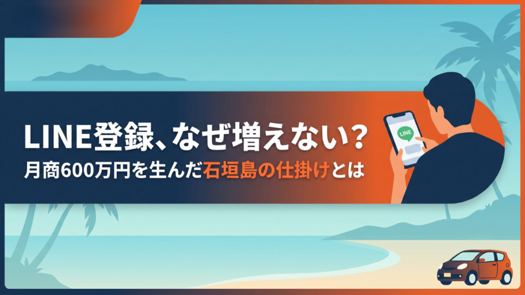 LINE登録者数が伸び悩んでいませんか。石垣島のレンタカー店は、地元スタッフしか知らない情報を武器にした仕掛けによって業界平均の2〜3倍、月商600万円超を実現しました。他社と差別化するLINE登録の作り方と、利用後の何気ない会話から口コミが自然に広がっていく仕組みまで、具体的なステップで詳しく解説します。